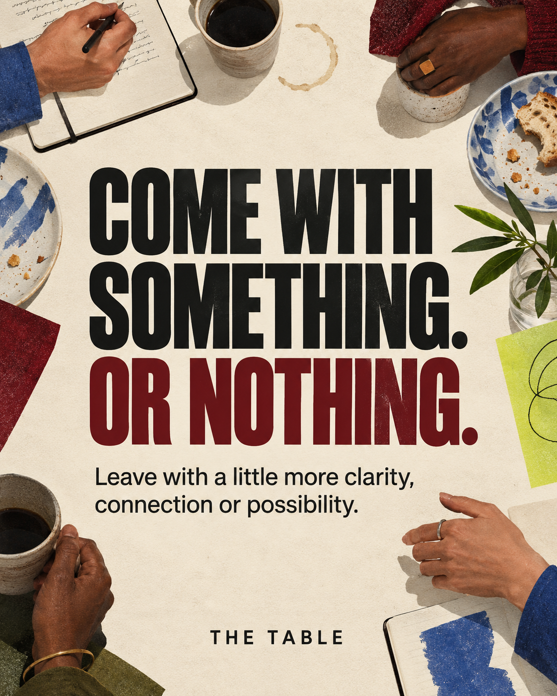 People gathered around a table with the message Come With Something. Or Nothing. Leave with a little more clarity, connection or possibility.